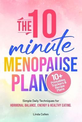 The 10-Minute Menopause Plan: Simple Daily Techniques for Hormonal Balance, Energy and Healthy Eating in Just 10 Minutes a Day - Linda Callen - cover
