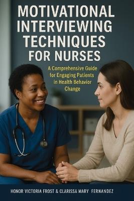 Motivational Interviewing Techniques for Nurses: A comprehensive guide for Engaging Patients in Health Behavior Change - Honor Victoria Frost,Clarissa Mary Fernandez - cover