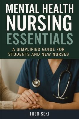Mental Health Nursing Essentials: A Simplified Guide for Students and New Nurses - Theo Seki - cover