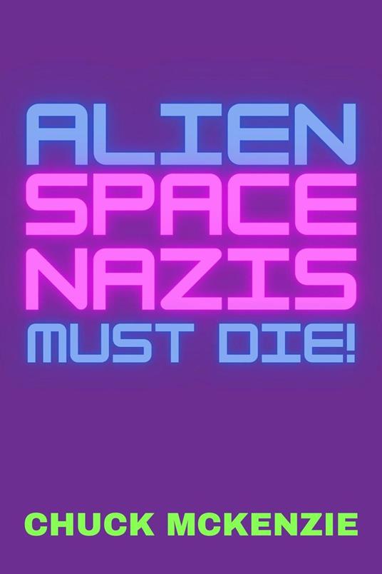 Alien Space Nazis Must Die! - Chuck McKenzie - ebook