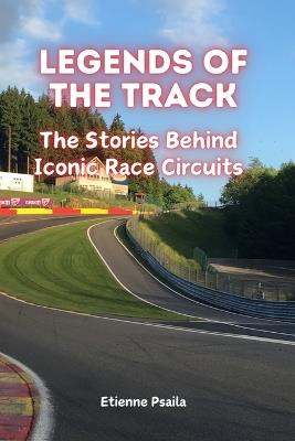 Legends of the Track: The Stories Behind Iconic Race Circuits - Etienne Psaila - cover