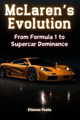 McLaren's Evolution: From Formula 1 to Supercar Dominance - Etienne Psaila - cover