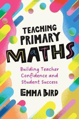 Teaching Primary Maths: Building Teacher Confidence and Student Success - Emma Bird - cover