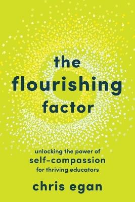 The Flourishing Factor: Unlocking the Power of Self-Compassion for Thriving Educators - Chris Egan - cover