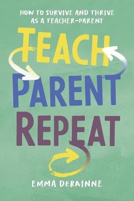 Teach, Parent, Repeat: How to Survive and Thrive as a Teacher-Parent - Emma Derainne - cover