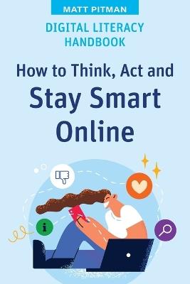 Digital Literacy Handbook: How to Think, Act and Stay Smart Online - Matt Pitman - cover
