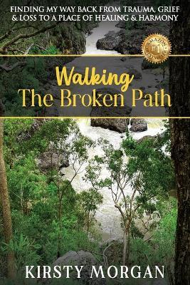Walking The Broken Path: Finding My Way Back from Trauma, Grief & Loss to a Place of Healing & Harmony - Kirsty Morgan - cover