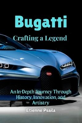 Bugatti: Crafting a Legend - An In-Depth Journey Through History, Innovation, and Artistry - Etienne Psaila - cover