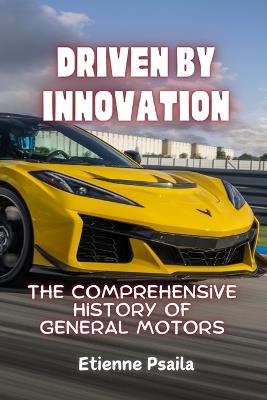 Driven by Innovation: The Comprehensive History of General Motors - Etienne Psaila - cover