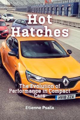 Hot Hatches: The Evolution of Performance in Compact Cars - Etienne Psaila - cover