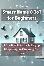 Smart Home & IoT for Beginners: A Practical Guide to Setting Up, Integrating, and Securing Your Home