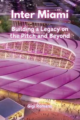 Inter Miami: Building a Legacy on the Pitch and Beyond - Gigi Romano - cover