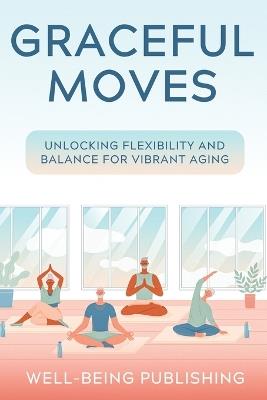 Graceful Moves: Unlocking Flexibility and Balance for Vibrant Aging - Well-Being Publishing - cover