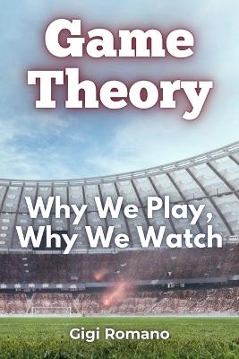 Game Theory: Why We Play, Why We Watch - Gigi Romano - cover