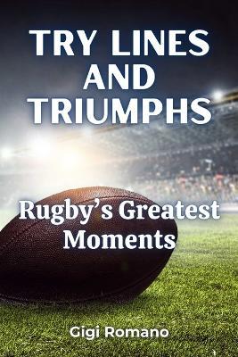 Try Lines and Triumphs: Rugby's Greatest Moments - Gigi Romano - cover