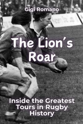 The Lion's Roar: Inside the Greatest Tours in Rugby History - Gigi Romano - cover