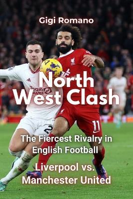 North West Clash: The Fiercest Rivalry in English Football - Liverpool vs. Manchester United - Gigi Romano - cover