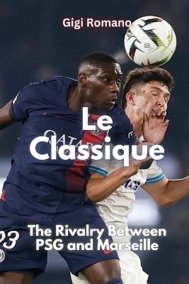 Le Classique: The Rivalry Between PSG and Marseille - Gigi Romano - cover