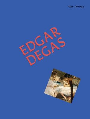The Works: Edgar Degas: The Essential Masterpieces - Sally Grant - cover