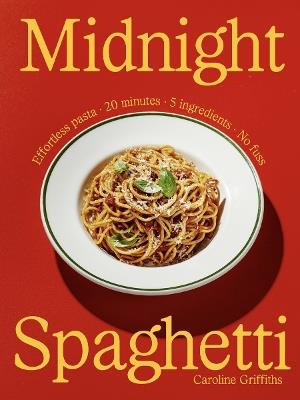 Midnight Spaghetti: Effortless Pasta. 20 minutes. 5 ingredients. No fuss. - Caroline Griffiths - cover