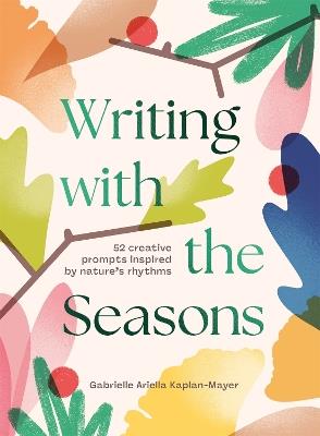 Writing with the Seasons: 52 Creative Prompts Inspired by Nature’s Rhythms - Gabrielle Kaplan-Mayer - cover