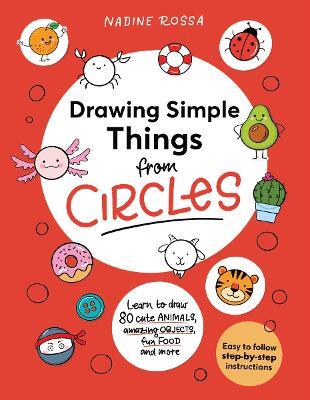 Drawing Simple Things From Circles: 80 step-by-step instructions to draw cute animals, amazing objects, fun food and more - Nadine Rossa - cover
