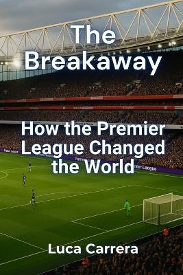 The Breakaway: How the Premier League Changed the World - Luca Carrera - cover