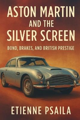 Aston Martin and the Silver Screen: Bond, Brakes, and British Prestige - Etienne Psaila - cover