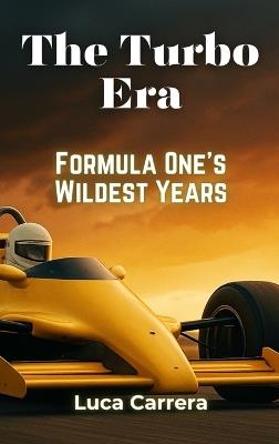 The Turbo Era: Formula One's Wildest Years - Luca Carrera - cover