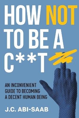 How Not to Be a C**t - J C Abi-Saab - cover