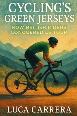 Cycling's Green Jerseys: How British Riders Conquered Le Tour - Luca Carrera - cover