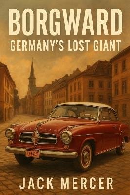 Borgward: Germany's Lost Giant - Jack Mercer - cover