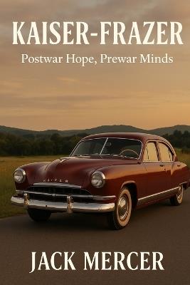 Kaiser-Frazer: Postwar Hope, Prewar Minds - Jack Mercer - cover