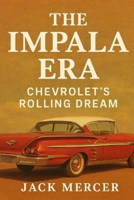 The Impala Era: Chevrolet's Rolling Dream - Jack Mercer - cover