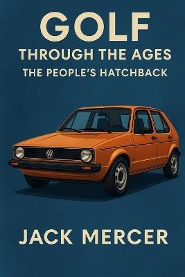 Golf Through the Ages: The People's Hatchback - Jack Mercer - cover