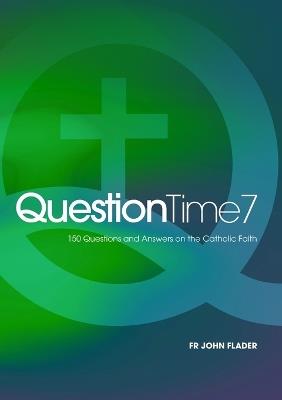 Question Time 7: 150 Questions and Answers on the Catholic Faith - John Flader - cover