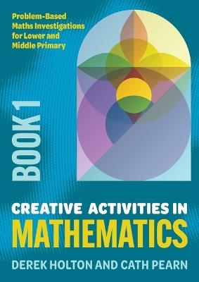 Creative Activities in Mathematics - Book 1: Problem-Based Maths Investigations for Lower and Middle Primary - Derek Holton,Cath Pearn - cover