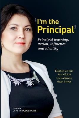 I'm the Principal: Principal learning, action, influence and identity - Stephen Dinham,Kerry Elliott,Louisa Rennie - cover