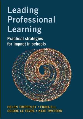 Leading Professional Learning: Practical strategies for impact in schools - Helen Timperley,Fiona Ell,Deidre Le Fevre - cover