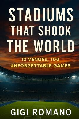 Stadiums That Shook the World: 12 Venues, 100 Unforgettable Games - Gigi Romano - cover