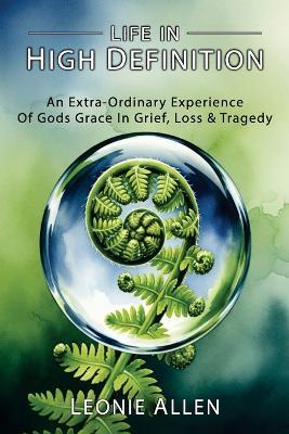 Life in High Definition: An Extra - Ordinary Experience of Gods Grace In Grief, Loss & Tragedy - Leonie Allen - cover