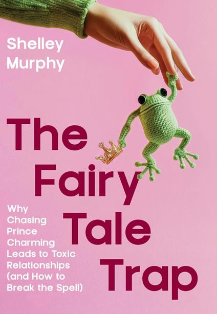 The Fairy Tale Trap: Why Chasing Prince charming leads to Toxic Relationships and how to Break the Spell
