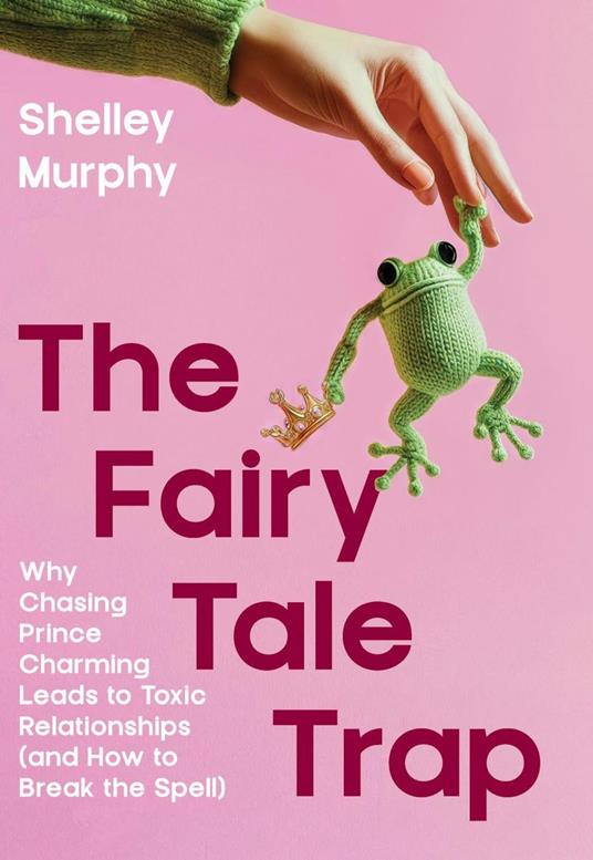 The Fairy Tale Trap: Why Chasing Prince charming leads to Toxic Relationships and how to Break the Spell