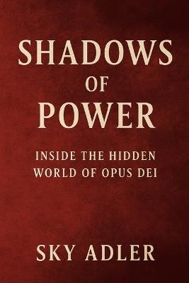 Shadows of Power: Inside the Hidden World of Opus Dei - Sky Adler - cover