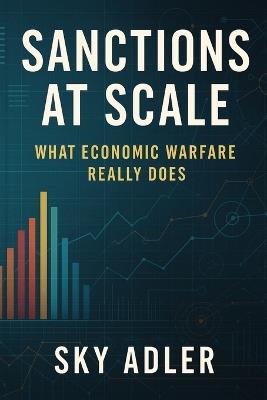 Sanctions at Scale: What Economic Warfare Really Does - Sky Adler - cover