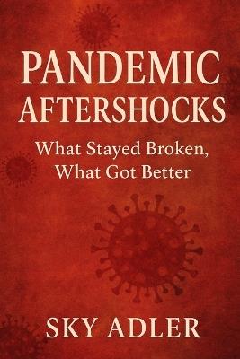Pandemic Aftershocks: What Stayed Broken, What Got Better - Sky Adler - cover