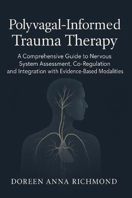 Polyvagal-Informed Trauma Therapy: A Comprehensive Guide to Nervous System Assessment, Co-Regulation, and Integration with Evidence-Based Modalities - Doreen Anna Richmond - cover