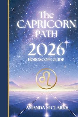 The CAPRICORN Path: Your full 2026 Daily Horoscope Guide - Amanda M Clarke - cover