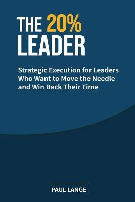 The 20% Leader: Strategic Execution for Leaders Who Want to Move the Needle and Win Back Their Time - Paul Lange - cover