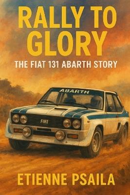 Rally to Glory: The Fiat 131 Abarth Story - Etienne Psaila - cover